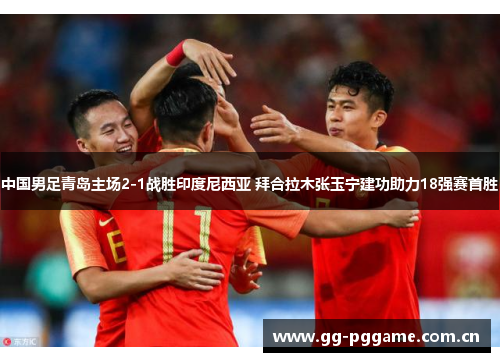中国男足青岛主场2-1战胜印度尼西亚 拜合拉木张玉宁建功助力18强赛首胜 中国男足青岛主场2-1战胜印度尼西亚 拜合拉木张玉宁建功助力18强赛首胜