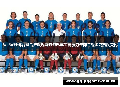从世界杯阵容磨合进度观察看各队真实竞争力走向与战术成熟度变化 从世界杯阵容磨合进度观察看各队真实竞争力走向与战术成熟度变化