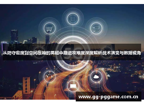 从防守密度到空间压缩的英超中路进攻难度深度解析战术演变与数据视角